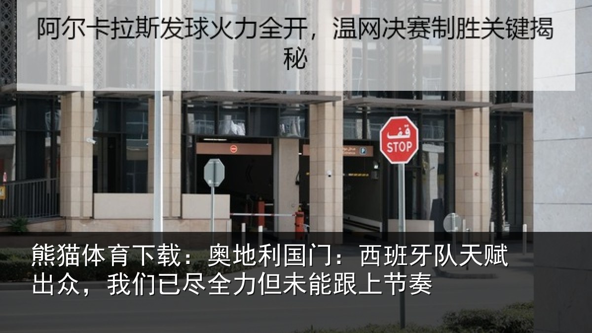 熊猫体育下载：奥地利国门：西班牙队天赋出众，我们已尽全力但未能跟上节奏