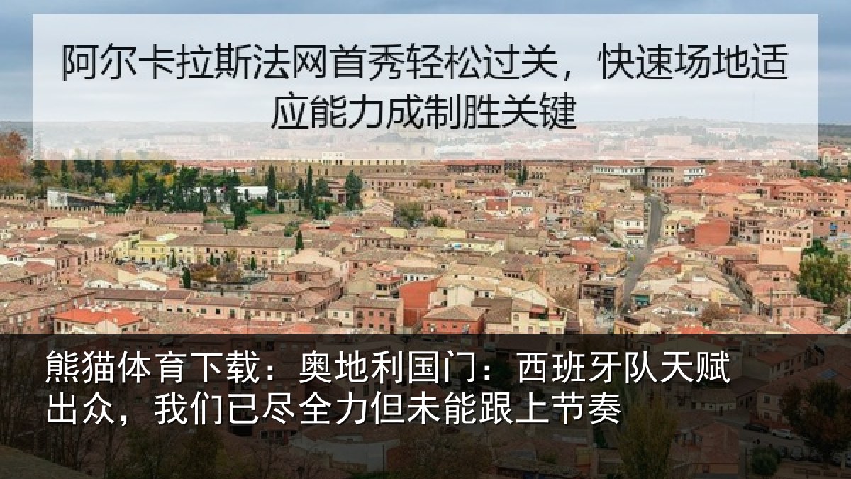 熊猫体育下载：奥地利国门：西班牙队天赋出众，我们已尽全力但未能跟上节奏