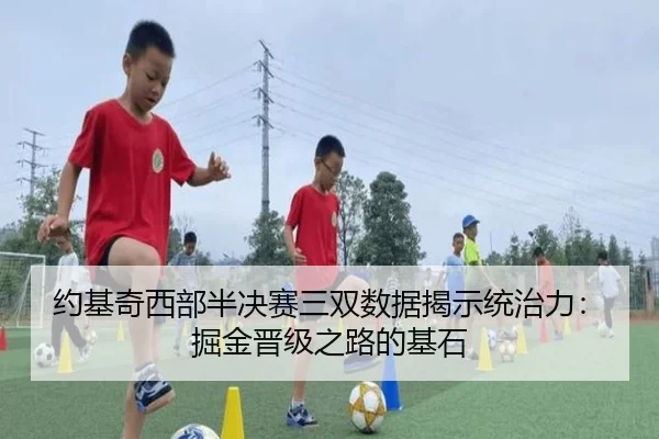 约基奇西部半决赛三双数据揭示统治力：掘金晋级之路的基石