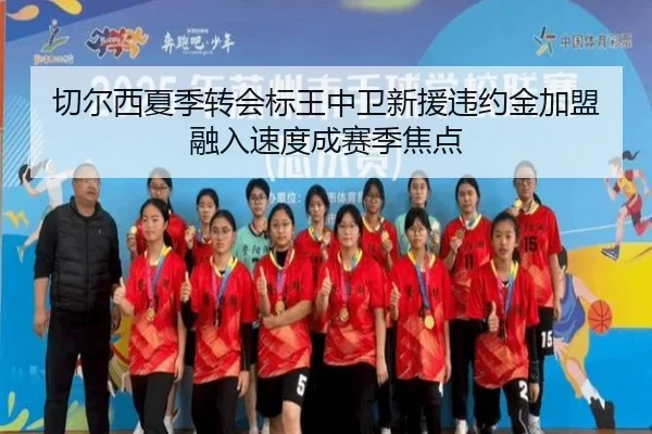 切尔西夏季转会标王中卫新援违约金加盟 融入速度成赛季焦点