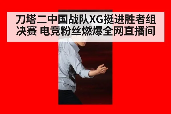 刀塔二中国战队XG挺进胜者组决赛 电竞粉丝燃爆全网直播间
