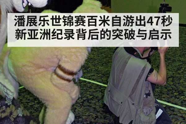 潘展乐世锦赛百米自游出47秒新亚洲纪录背后的突破与启示
