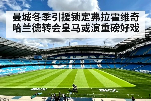 曼城冬季引援锁定弗拉霍维奇哈兰德转会皇马或演重磅好戏
