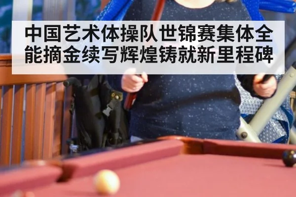 中国艺术体操队世锦赛集体全能摘金续写辉煌铸就新里程碑