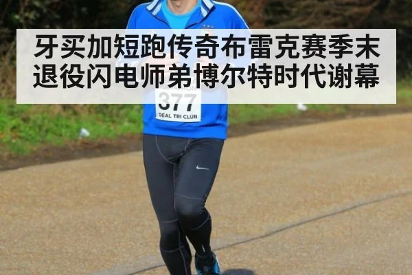 牙买加短跑传奇布雷克赛季末退役闪电师弟博尔特时代谢幕
