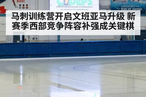 马刺训练营开启文班亚马升级 新赛季西部竞争阵容补强成关键棋